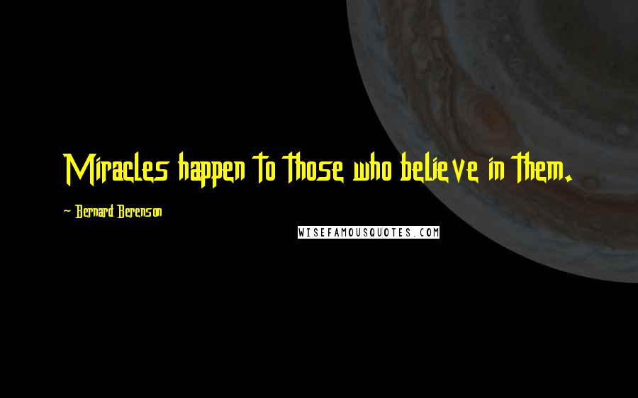 Bernard Berenson Quotes: Miracles happen to those who believe in them.