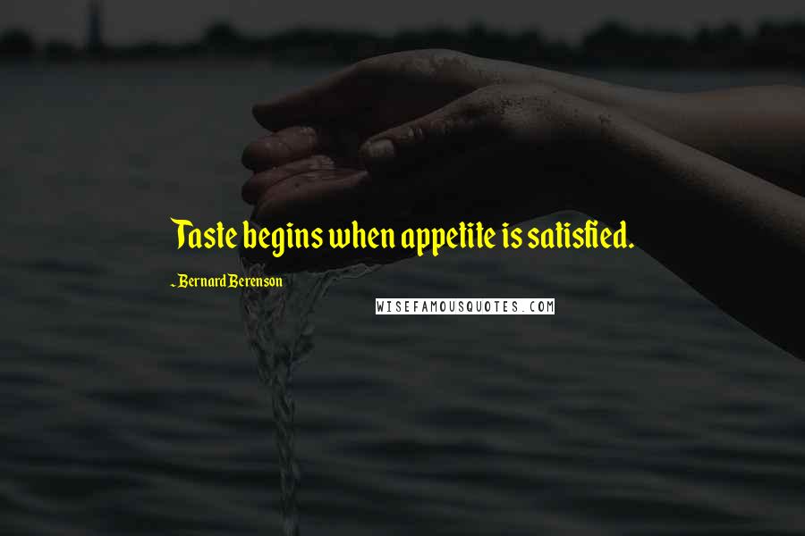 Bernard Berenson Quotes: Taste begins when appetite is satisfied.