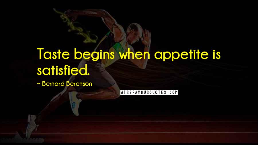 Bernard Berenson Quotes: Taste begins when appetite is satisfied.