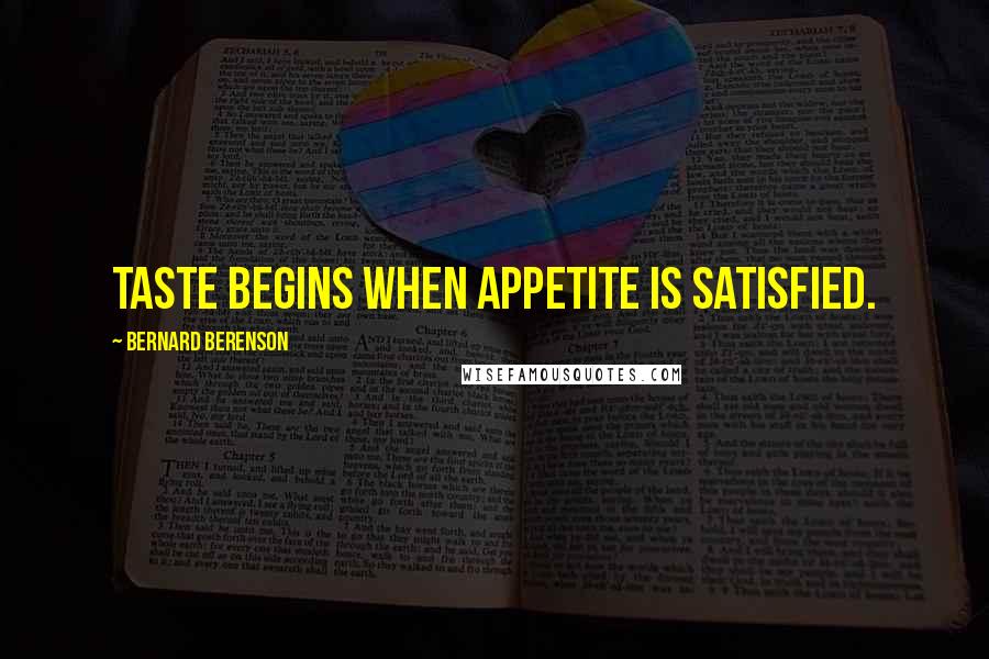 Bernard Berenson Quotes: Taste begins when appetite is satisfied.