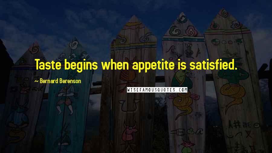 Bernard Berenson Quotes: Taste begins when appetite is satisfied.