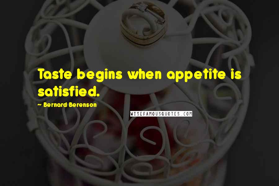 Bernard Berenson Quotes: Taste begins when appetite is satisfied.