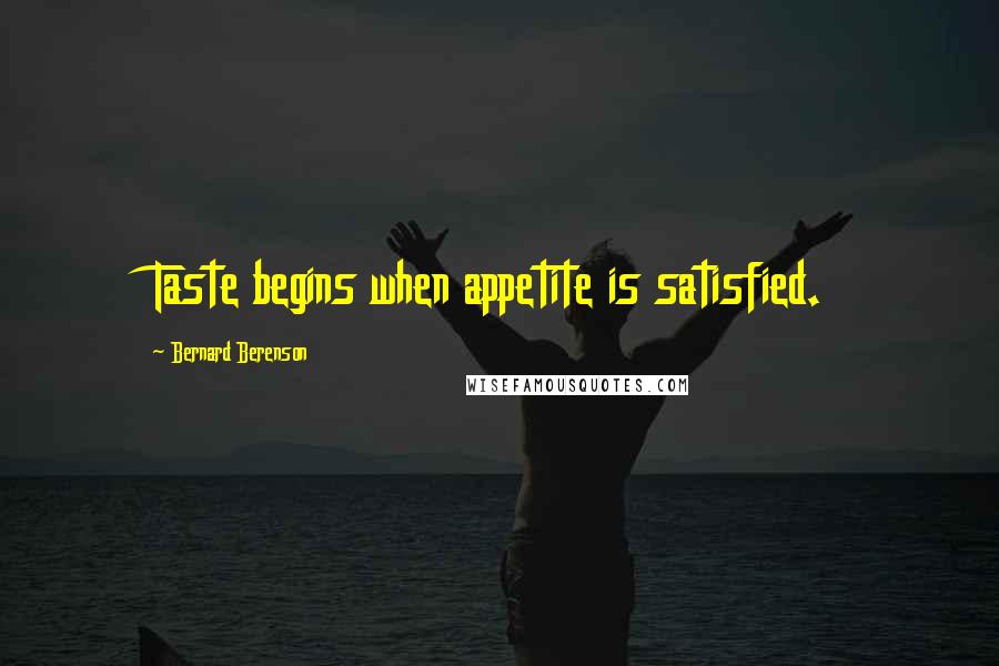 Bernard Berenson Quotes: Taste begins when appetite is satisfied.