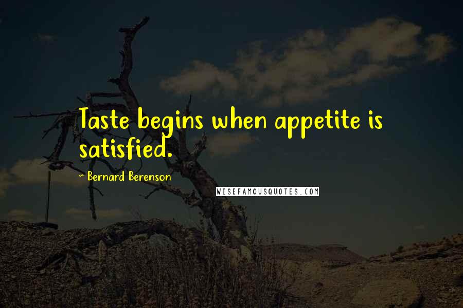 Bernard Berenson Quotes: Taste begins when appetite is satisfied.