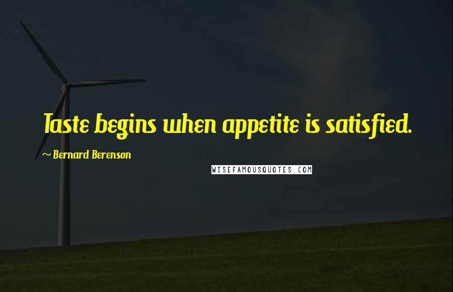 Bernard Berenson Quotes: Taste begins when appetite is satisfied.