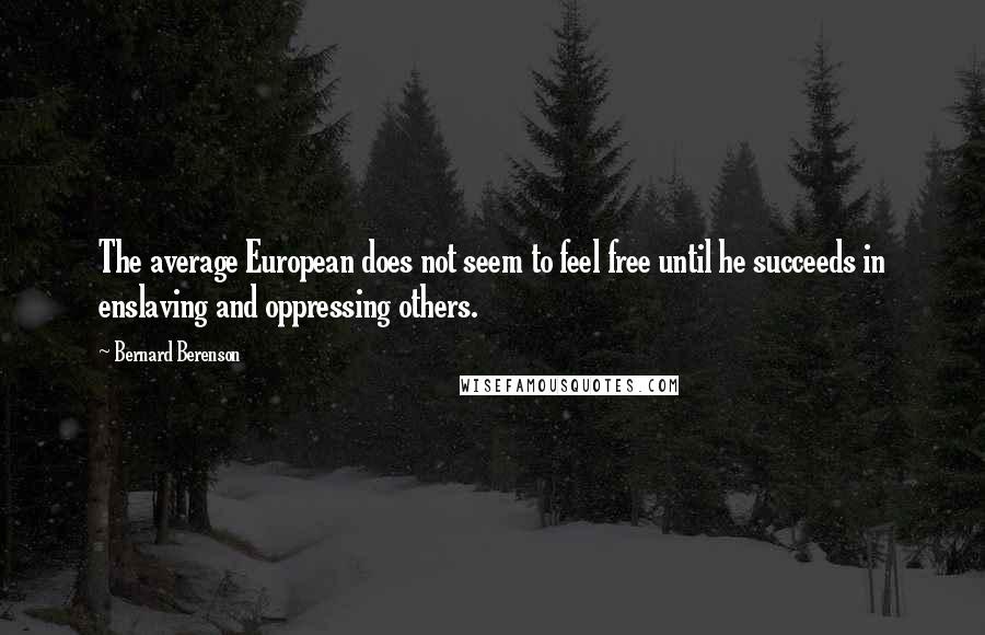 Bernard Berenson Quotes: The average European does not seem to feel free until he succeeds in enslaving and oppressing others.