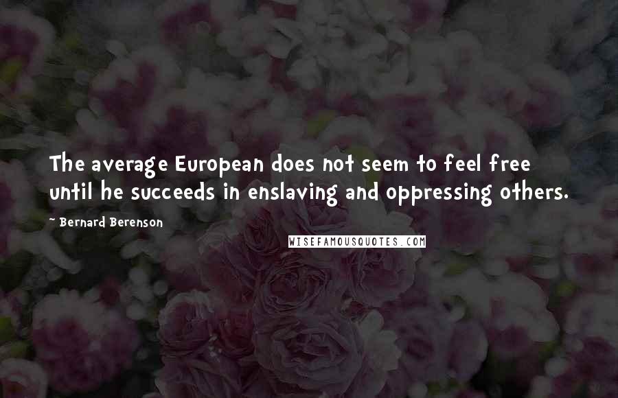 Bernard Berenson Quotes: The average European does not seem to feel free until he succeeds in enslaving and oppressing others.