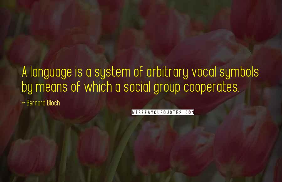 Bernard Bloch Quotes: A language is a system of arbitrary vocal symbols by means of which a social group cooperates.