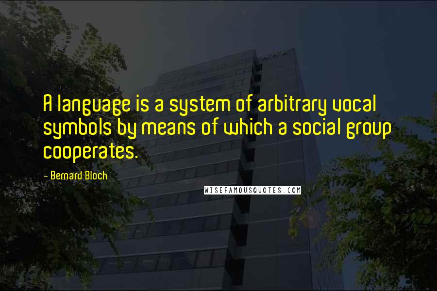 Bernard Bloch Quotes: A language is a system of arbitrary vocal symbols by means of which a social group cooperates.