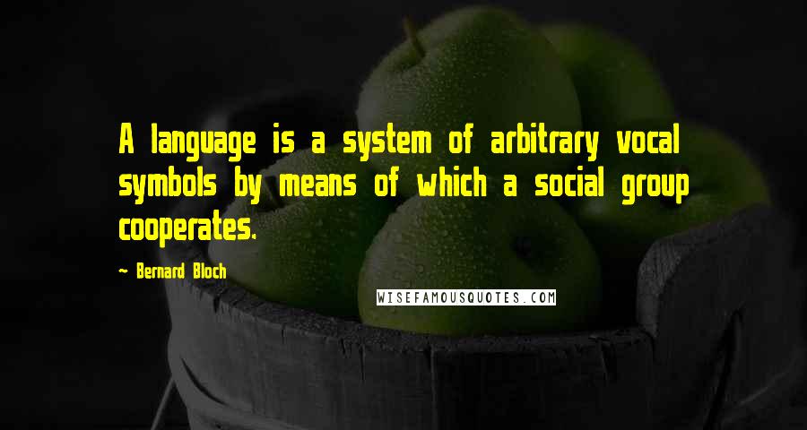 Bernard Bloch Quotes: A language is a system of arbitrary vocal symbols by means of which a social group cooperates.