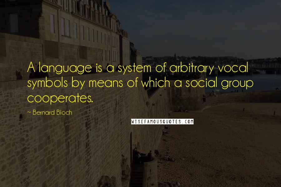Bernard Bloch Quotes: A language is a system of arbitrary vocal symbols by means of which a social group cooperates.