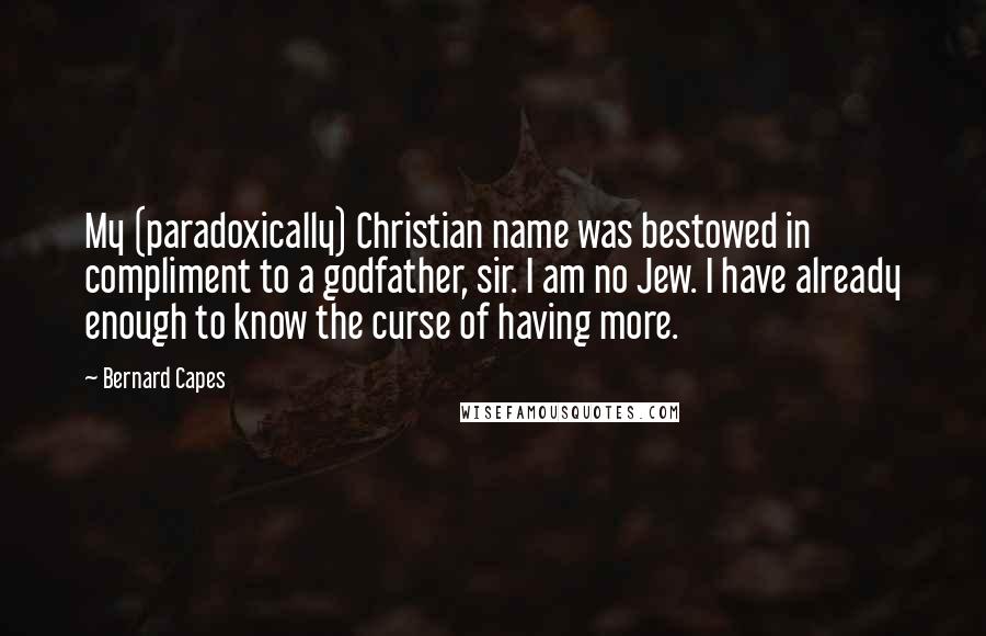 Bernard Capes Quotes: My (paradoxically) Christian name was bestowed in compliment to a godfather, sir. I am no Jew. I have already enough to know the curse of having more.