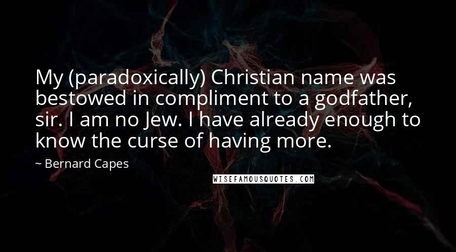 Bernard Capes Quotes: My (paradoxically) Christian name was bestowed in compliment to a godfather, sir. I am no Jew. I have already enough to know the curse of having more.