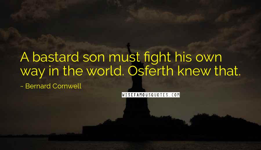 Bernard Cornwell Quotes: A bastard son must fight his own way in the world. Osferth knew that.