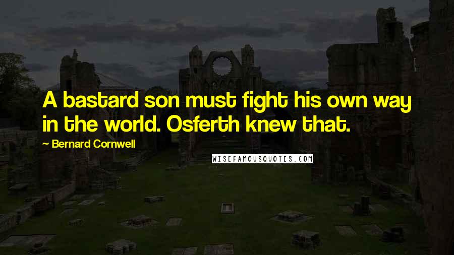 Bernard Cornwell Quotes: A bastard son must fight his own way in the world. Osferth knew that.