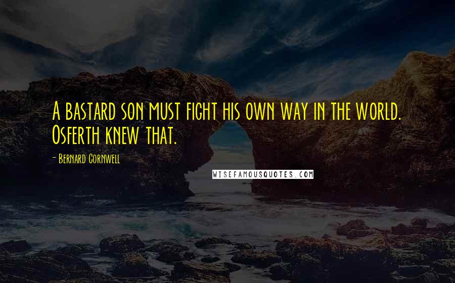 Bernard Cornwell Quotes: A bastard son must fight his own way in the world. Osferth knew that.