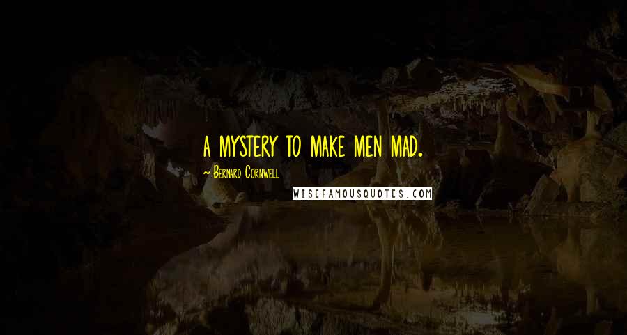 Bernard Cornwell Quotes: a mystery to make men mad.