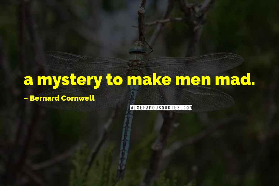 Bernard Cornwell Quotes: a mystery to make men mad.