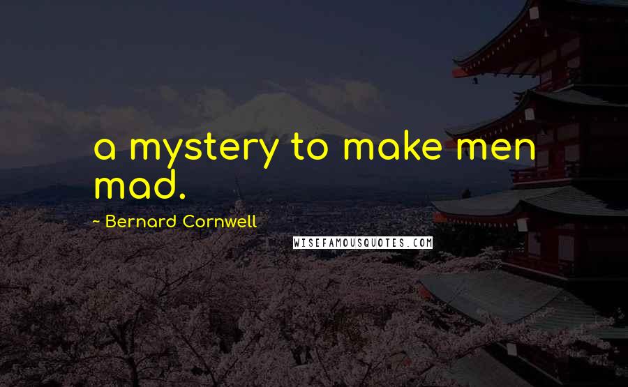 Bernard Cornwell Quotes: a mystery to make men mad.