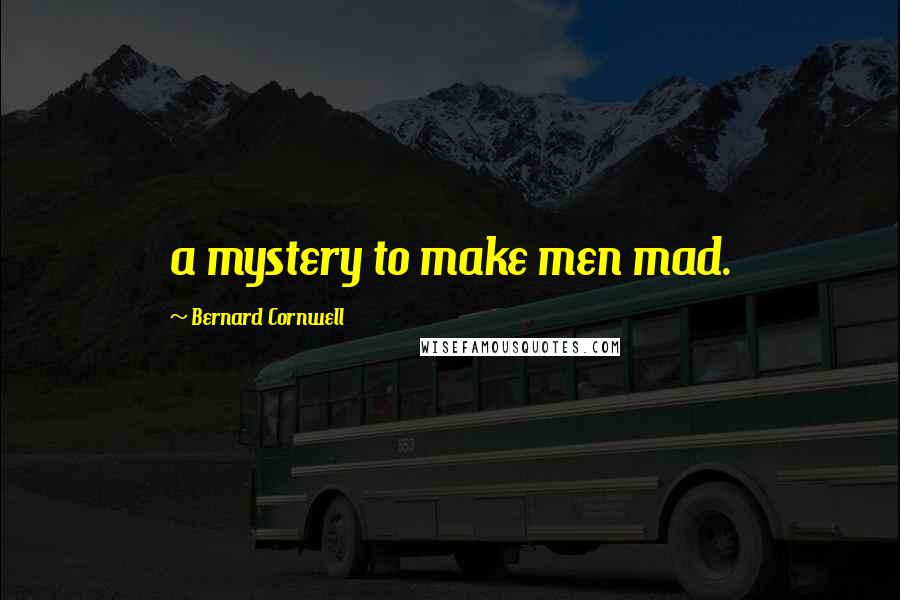 Bernard Cornwell Quotes: a mystery to make men mad.