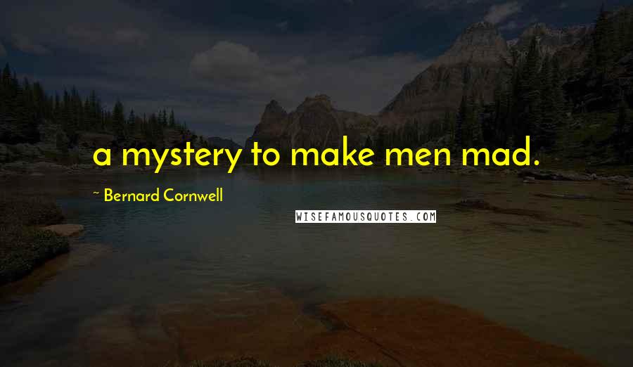 Bernard Cornwell Quotes: a mystery to make men mad.