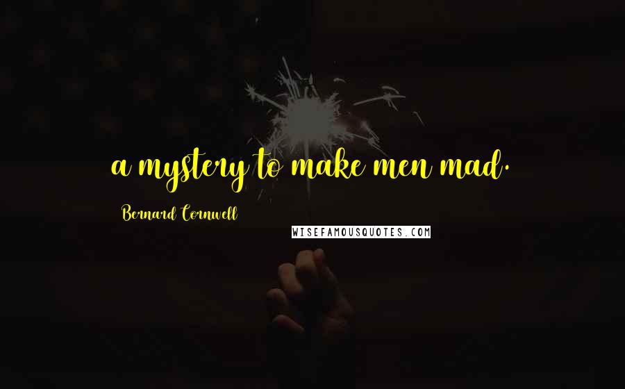 Bernard Cornwell Quotes: a mystery to make men mad.