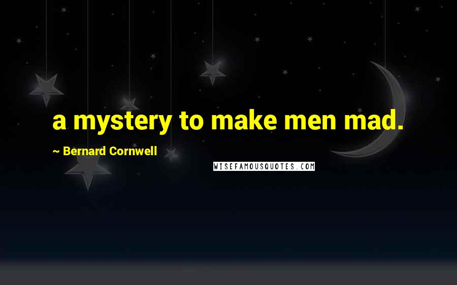 Bernard Cornwell Quotes: a mystery to make men mad.