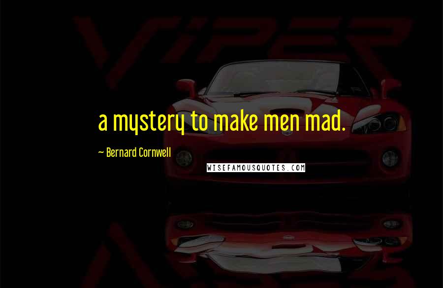 Bernard Cornwell Quotes: a mystery to make men mad.