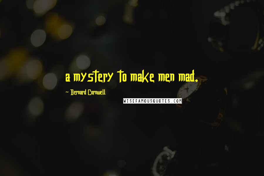 Bernard Cornwell Quotes: a mystery to make men mad.