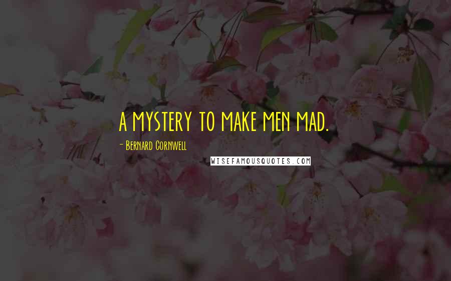 Bernard Cornwell Quotes: a mystery to make men mad.