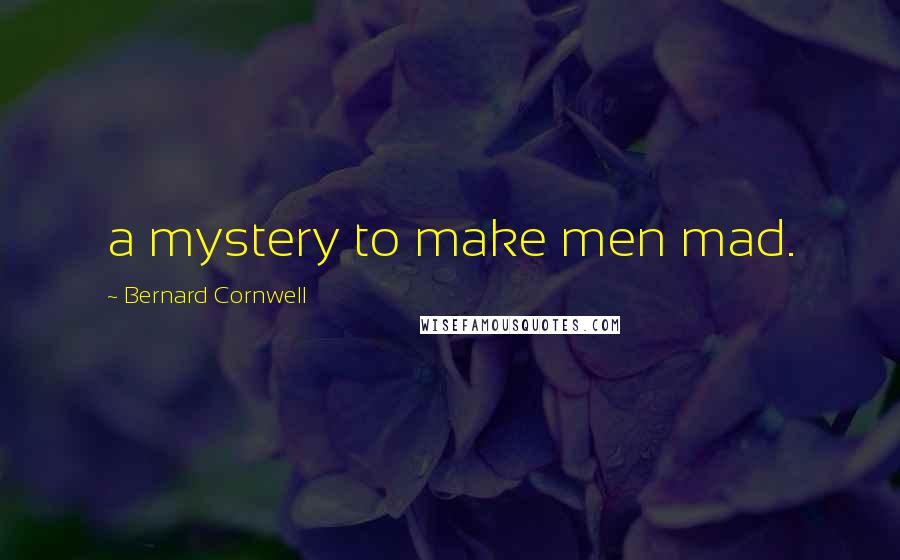 Bernard Cornwell Quotes: a mystery to make men mad.