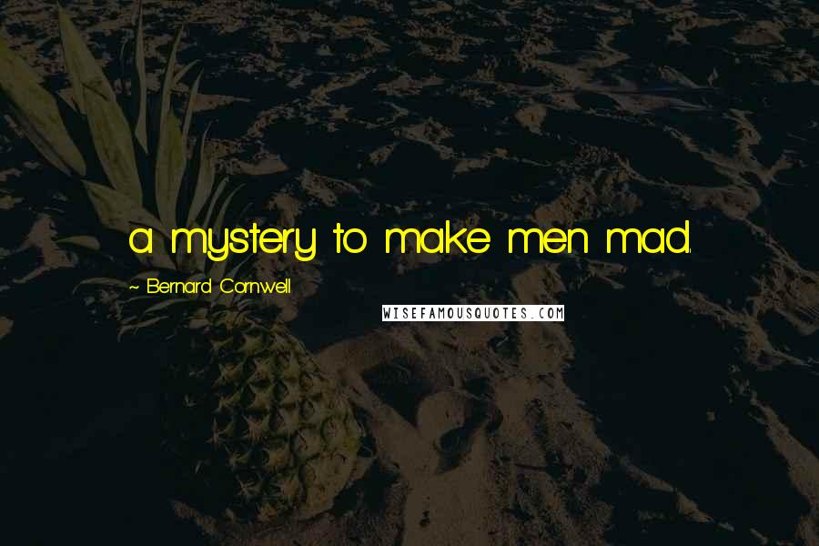 Bernard Cornwell Quotes: a mystery to make men mad.