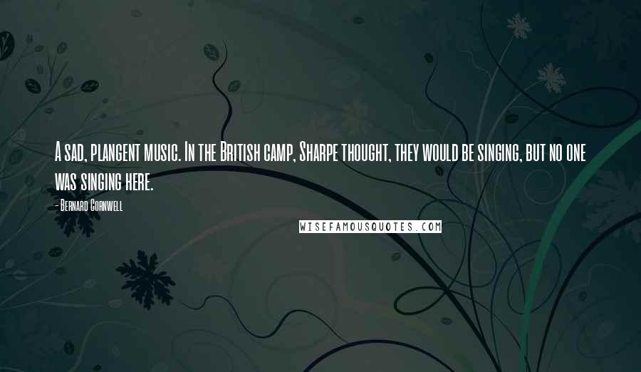 Bernard Cornwell Quotes: A sad, plangent music. In the British camp, Sharpe thought, they would be singing, but no one was singing here.