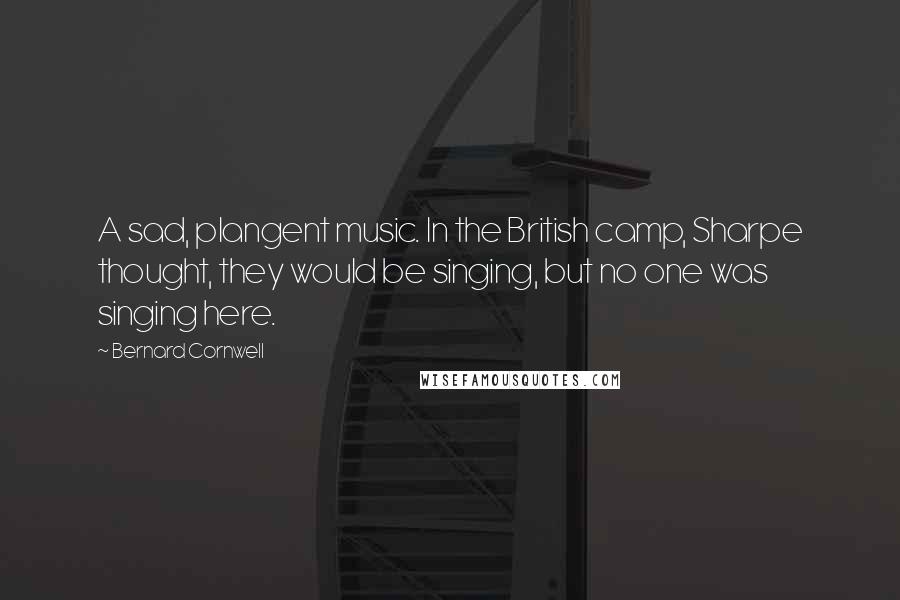 Bernard Cornwell Quotes: A sad, plangent music. In the British camp, Sharpe thought, they would be singing, but no one was singing here.