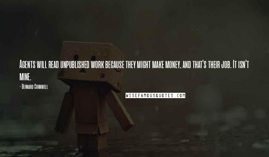 Bernard Cornwell Quotes: Agents will read unpublished work because they might make money, and that's their job. It isn't mine.