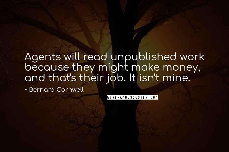 Bernard Cornwell Quotes: Agents will read unpublished work because they might make money, and that's their job. It isn't mine.