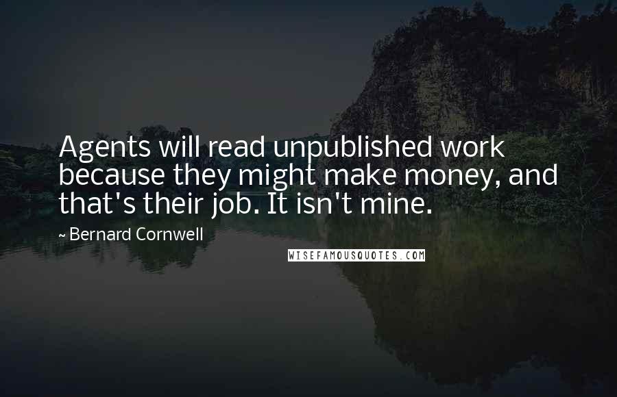 Bernard Cornwell Quotes: Agents will read unpublished work because they might make money, and that's their job. It isn't mine.