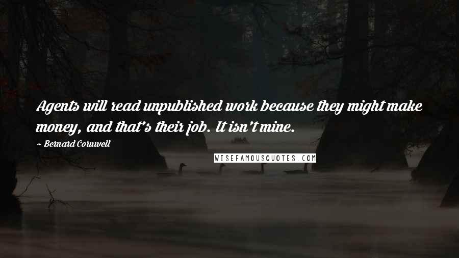 Bernard Cornwell Quotes: Agents will read unpublished work because they might make money, and that's their job. It isn't mine.