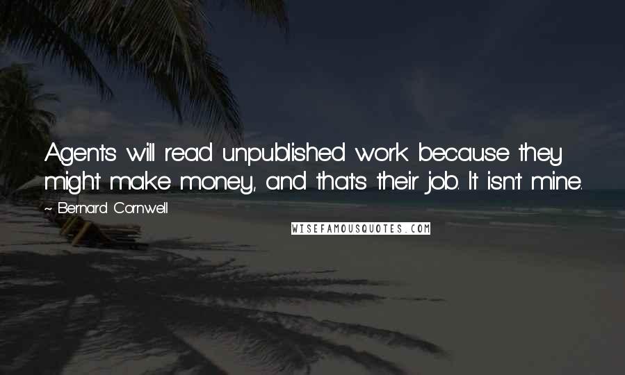 Bernard Cornwell Quotes: Agents will read unpublished work because they might make money, and that's their job. It isn't mine.