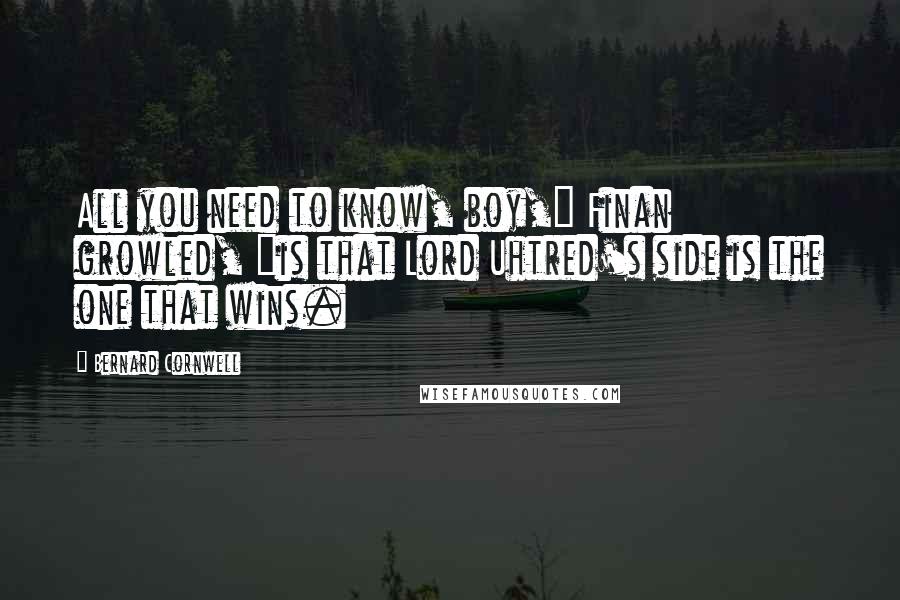 Bernard Cornwell Quotes: All you need to know, boy," Finan growled, "is that Lord Uhtred's side is the one that wins.