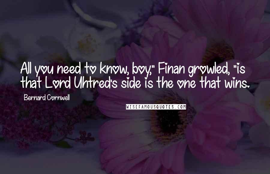 Bernard Cornwell Quotes: All you need to know, boy," Finan growled, "is that Lord Uhtred's side is the one that wins.