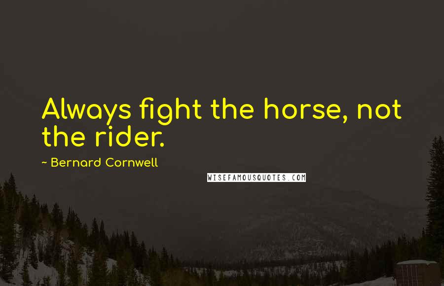 Bernard Cornwell Quotes: Always fight the horse, not the rider.