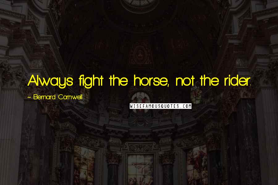 Bernard Cornwell Quotes: Always fight the horse, not the rider.