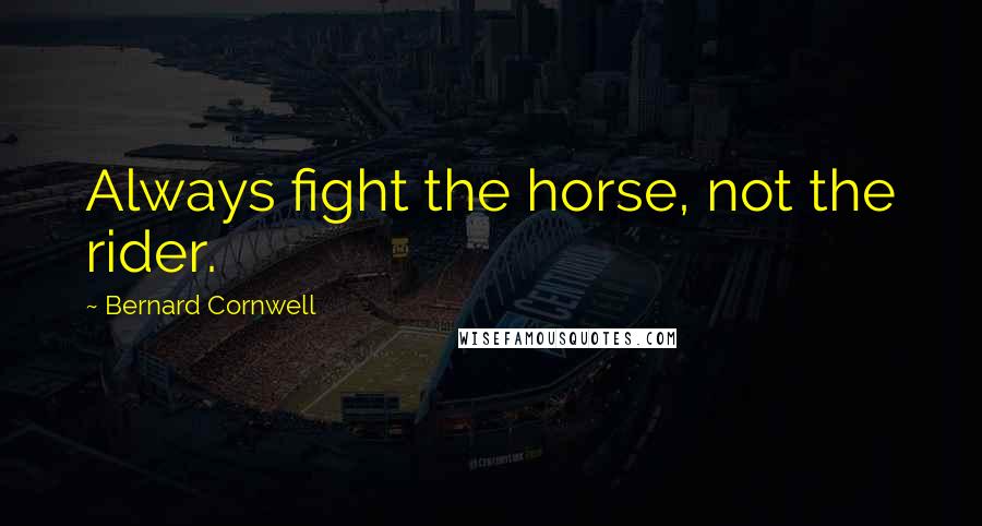 Bernard Cornwell Quotes: Always fight the horse, not the rider.