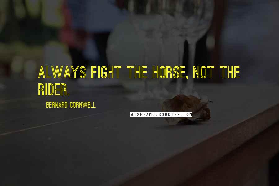 Bernard Cornwell Quotes: Always fight the horse, not the rider.