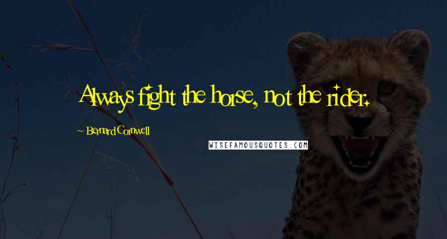 Bernard Cornwell Quotes: Always fight the horse, not the rider.