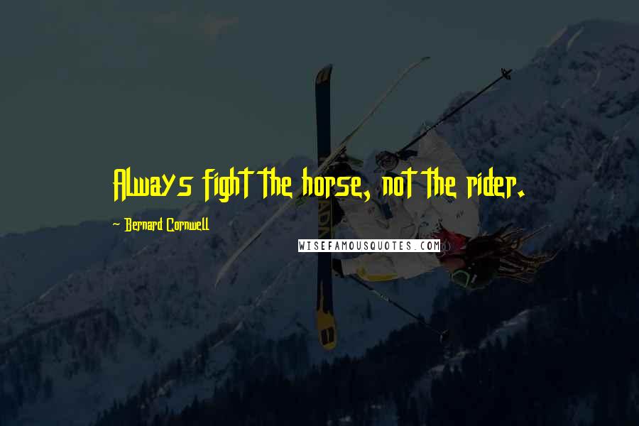 Bernard Cornwell Quotes: Always fight the horse, not the rider.