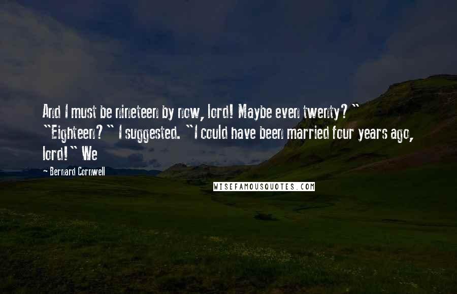 Bernard Cornwell Quotes: And I must be nineteen by now, lord! Maybe even twenty?" "Eighteen?" I suggested. "I could have been married four years ago, lord!" We