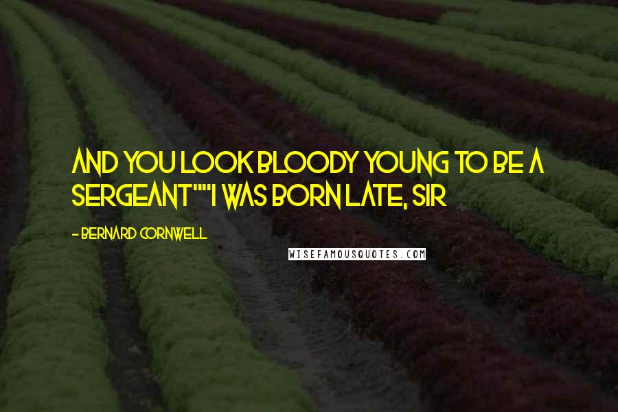 Bernard Cornwell Quotes: And you look bloody young to be a sergeant""I was born late, sir