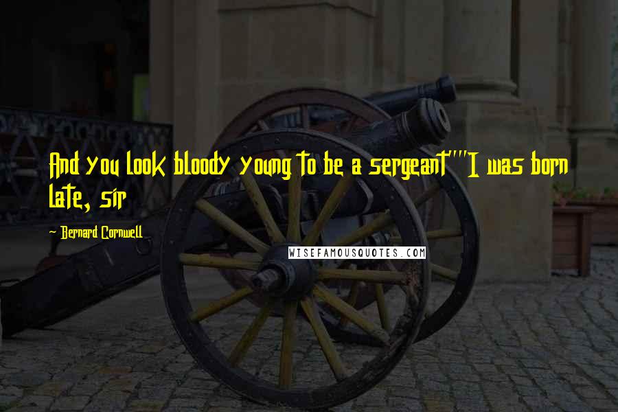 Bernard Cornwell Quotes: And you look bloody young to be a sergeant""I was born late, sir